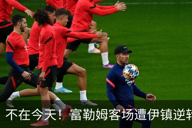 不在今天！富勒姆客场遭伊镇逆转本赛季仍未取胜