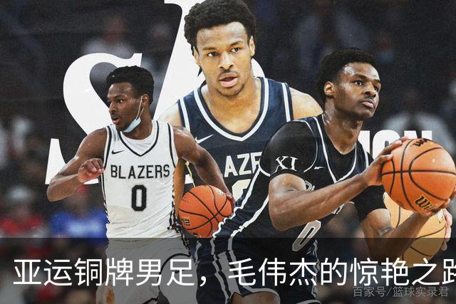 亚运铜牌男足，毛伟杰的惊艳之路