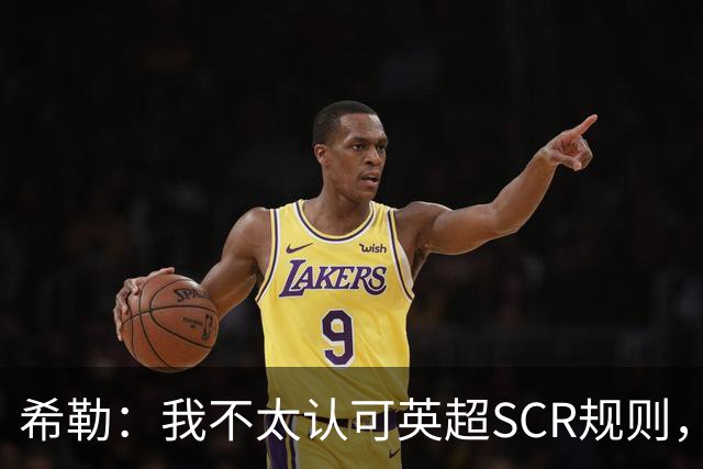 希勒：我不太认可英超SCR规则，有钱就应该花