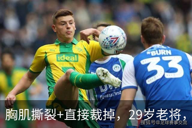 胸肌撕裂+直接裁掉，29岁老将，生涯难了！
