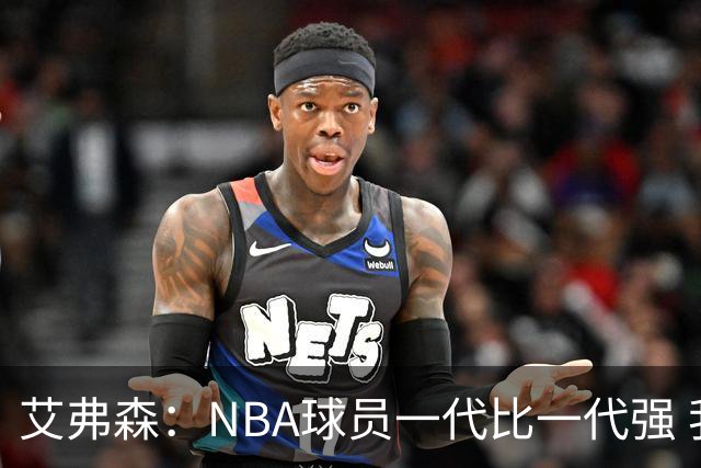艾弗森：NBA球员一代比一代强 我不喜欢前辈总贬低年轻球员