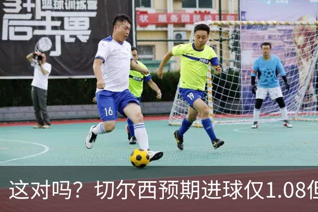 这对吗？切尔西预期进球仅1.08但打进5球，伯恩茅斯xG1.46进1球