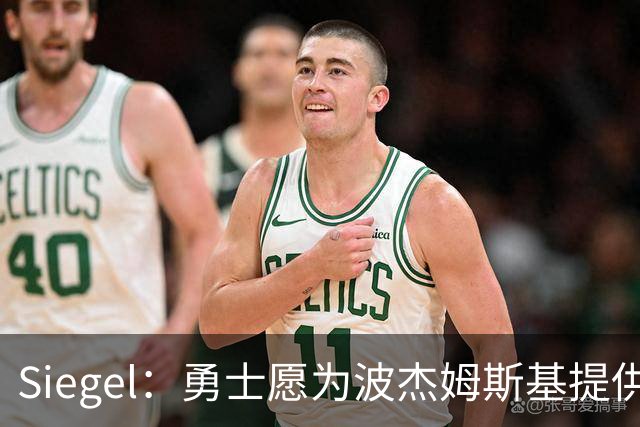 Siegel：勇士愿为波杰姆斯基提供4年7000万续约合同 年薪约1750万